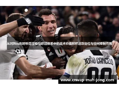 从对阵比利时看努涅斯在欧冠体系中的战术价值解析进攻定位与空间牵制作用