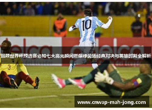 回顾世界杯预选赛必知七大高光瞬间燃爆绿茵场经典对决与英雄时刻全解析