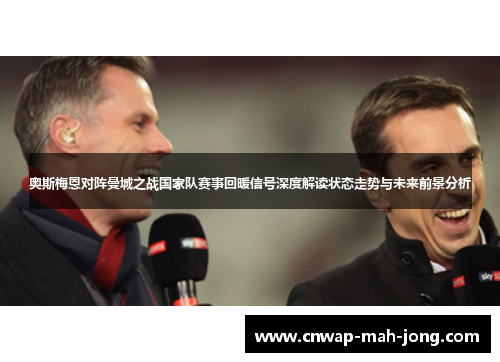奥斯梅恩对阵曼城之战国家队赛事回暖信号深度解读状态走势与未来前景分析