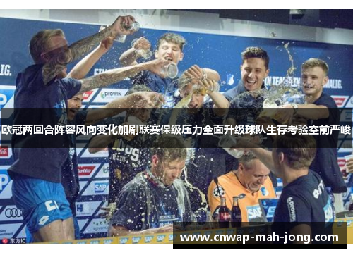 欧冠两回合阵容风向变化加剧联赛保级压力全面升级球队生存考验空前严峻 欧冠两回合阵容风向变化加剧联赛保级压力全面升级球队生存考验空前严峻
