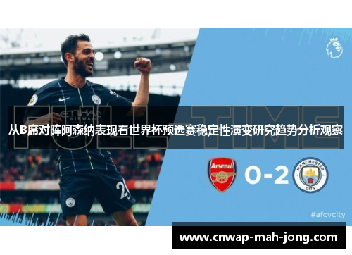 从B席对阵阿森纳表现看世界杯预选赛稳定性演变研究趋势分析观察 从B席对阵阿森纳表现看世界杯预选赛稳定性演变研究趋势分析观察