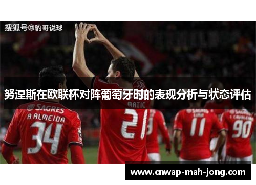 努涅斯在欧联杯对阵葡萄牙时的表现分析与状态评估 努涅斯在欧联杯对阵葡萄牙时的表现分析与状态评估