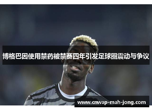 博格巴因使用禁药被禁赛四年引发足球圈震动与争议 博格巴因使用禁药被禁赛四年引发足球圈震动与争议