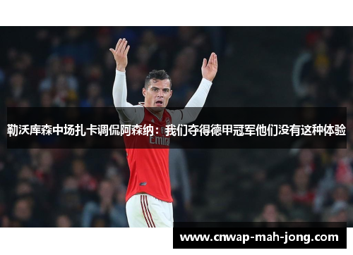 勒沃库森中场扎卡调侃阿森纳:我们夺得德甲冠军他们没有这种体验 勒沃库森中场扎卡调侃阿森纳:我们夺得德甲冠军他们没有这种体验