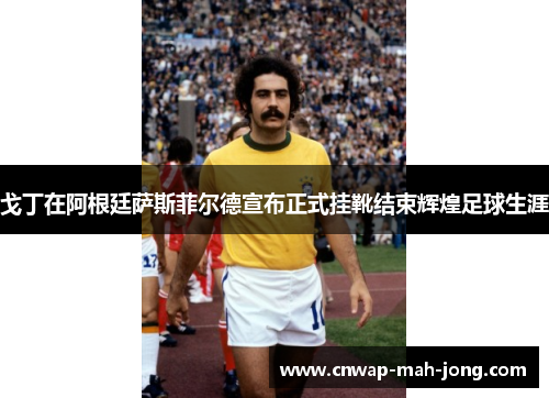 戈丁在阿根廷萨斯菲尔德宣布正式挂靴结束辉煌足球生涯