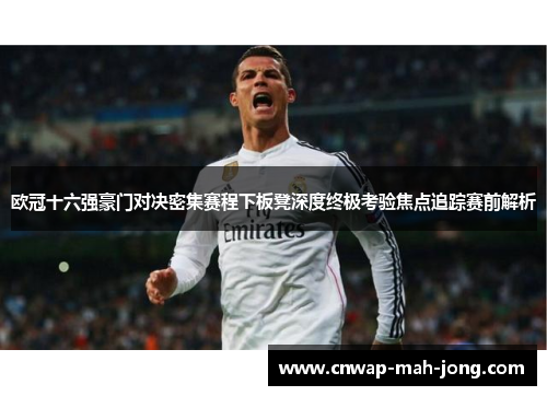 欧冠十六强豪门对决密集赛程下板凳深度终极考验焦点追踪赛前解析 欧冠十六强豪门对决密集赛程下板凳深度终极考验焦点追踪赛前解析