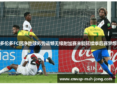 多伦多FC因净胜球劣势遗憾无缘附加赛未能延续季后赛梦想