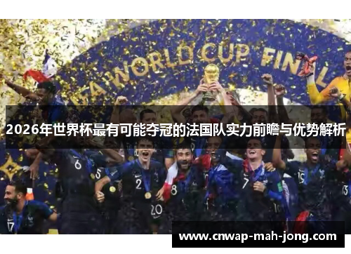 2026年世界杯最有可能夺冠的法国队实力前瞻与优势解析