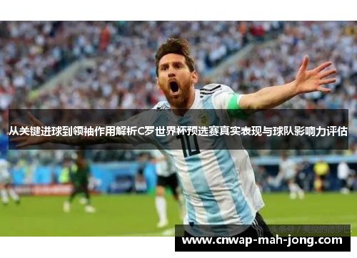 从关键进球到领袖作用解析C罗世界杯预选赛真实表现与球队影响力评估