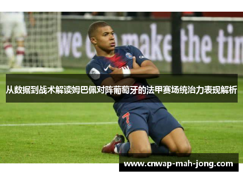 从数据到战术解读姆巴佩对阵葡萄牙的法甲赛场统治力表现解析