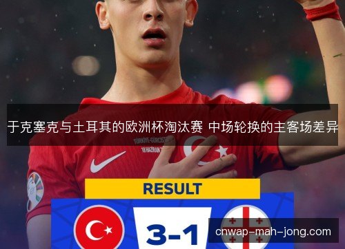 于克塞克与土耳其的欧洲杯淘汰赛 中场轮换的主客场差异